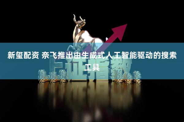 新玺配资 奈飞推出由生成式人工智能驱动的搜索工具