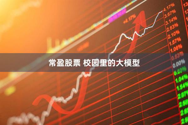 常盈股票 校园里的大模型