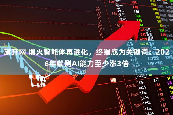 旗开网 爆火智能体再进化，终端成为关键词：2026年端侧AI能力至少涨3倍
