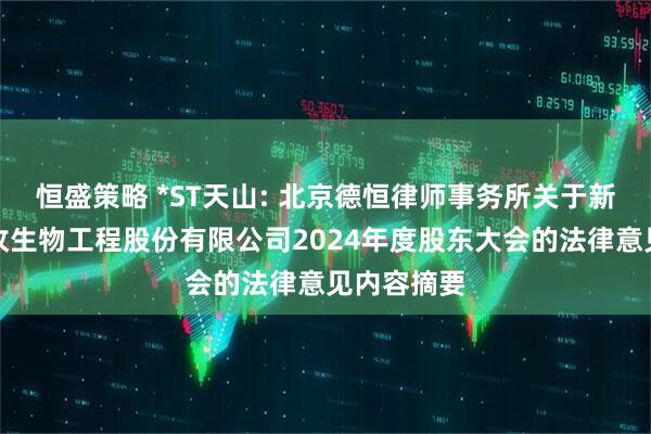 恒盛策略 *ST天山: 北京德恒律师事务所关于新疆天山畜牧生物工程股份有限公司2024年度股东大会的法律意见内容摘要