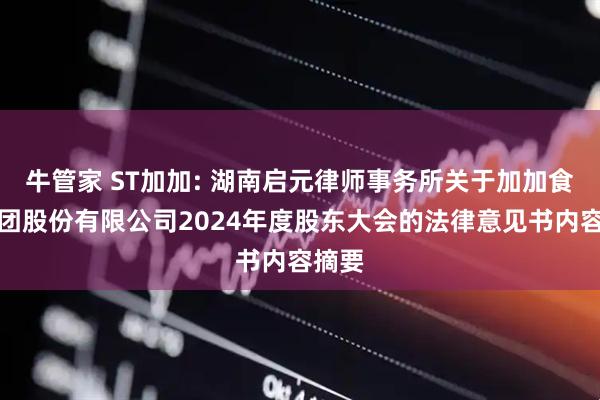 牛管家 ST加加: 湖南启元律师事务所关于加加食品集团股份有限公司2024年度股东大会的法律意见书内容摘要