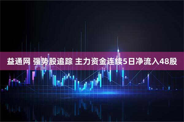 益通网 强势股追踪 主力资金连续5日净流入48股