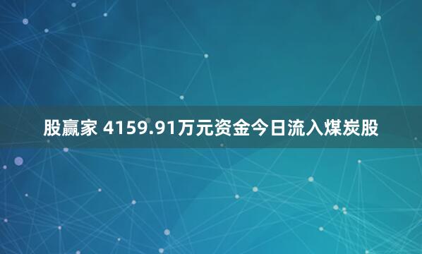 股赢家 4159.91万元资金今日流入煤炭股