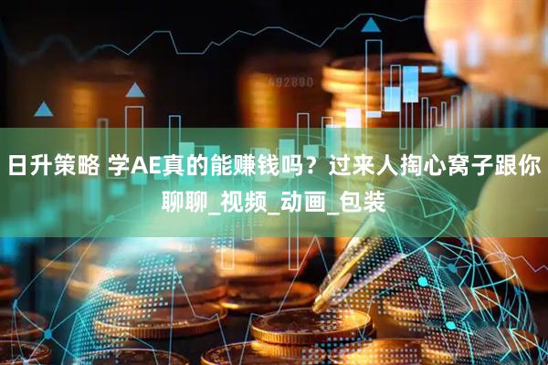 日升策略 学AE真的能赚钱吗？过来人掏心窝子跟你聊聊_视频_动画_包装
