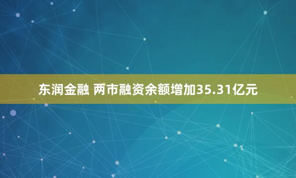 东润金融 两市融资余额增加35.31亿元