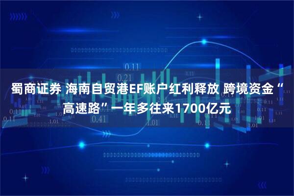 蜀商证券 海南自贸港EF账户红利释放 跨境资金“高速路”一年多往来1700亿元
