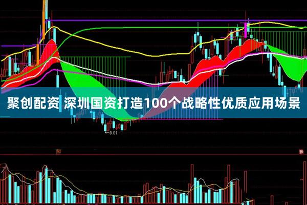 聚创配资 深圳国资打造100个战略性优质应用场景