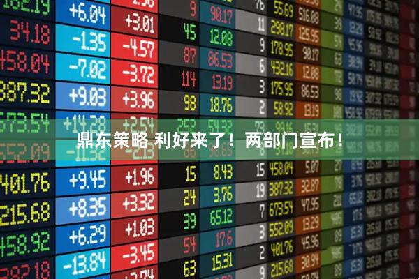 鼎东策略 利好来了！两部门宣布！