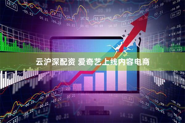云沪深配资 爱奇艺上线内容电商