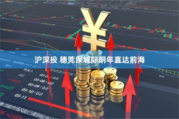 沪深投 穗莞深城际明年直达前海