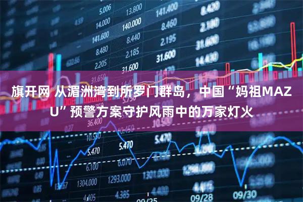 旗开网 从湄洲湾到所罗门群岛，中国“妈祖MAZU”预警方案守护风雨中的万家灯火
