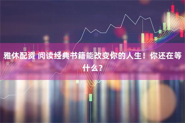 雅休配资 阅读经典书籍能改变你的人生！你还在等什么？