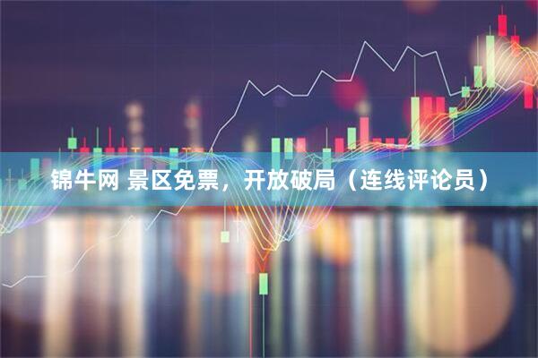 锦牛网 景区免票,开放破局(连线评论员)