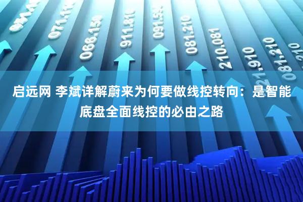 启远网 李斌详解蔚来为何要做线控转向：是智能底盘全面线控的必由之路