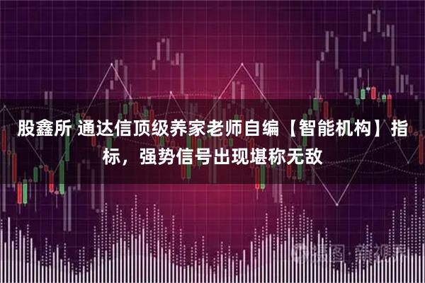股鑫所 通达信顶级养家老师自编【智能机构】指标，强势信号出现堪称无敌