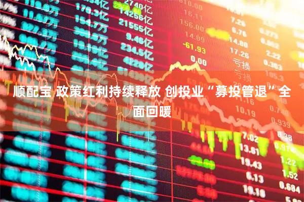 顺配宝 政策红利持续释放 创投业“募投管退”全面回暖