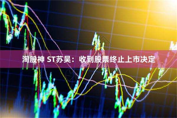 淘股神 ST苏吴:收到股票终止上市决定