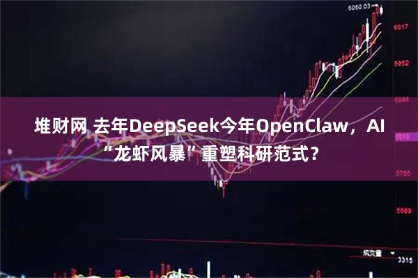 堆财网 去年DeepSeek今年OpenClaw,AI“龙虾风暴”重塑科研范式?