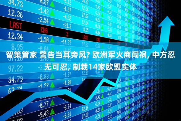 智策管家 警告当耳旁风? 欧洲军火商闯祸, 中方忍无可忍, 制裁14家欧盟实体